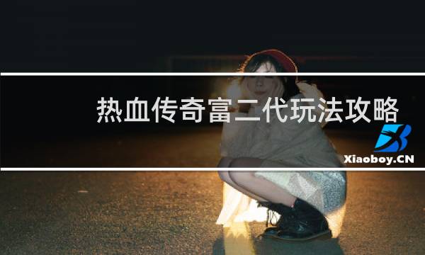 热血传奇富二代玩法攻略