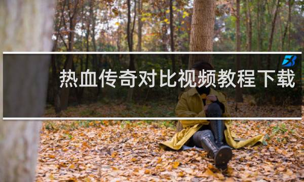 热血传奇对比视频教程下载