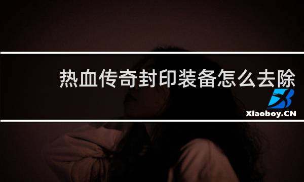热血传奇封印装备怎么去除