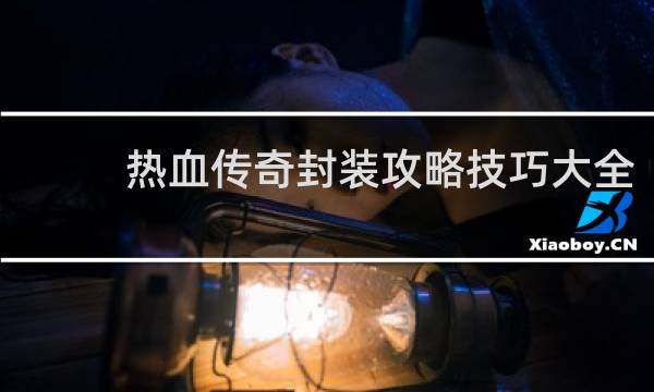 热血传奇封装攻略技巧大全