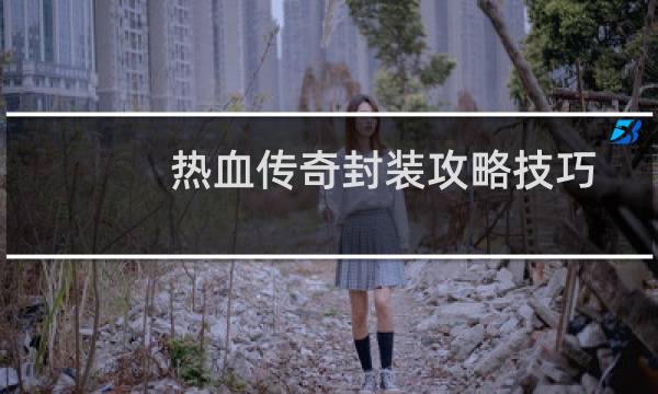 热血传奇封装攻略技巧