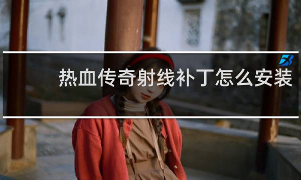 热血传奇射线补丁怎么安装