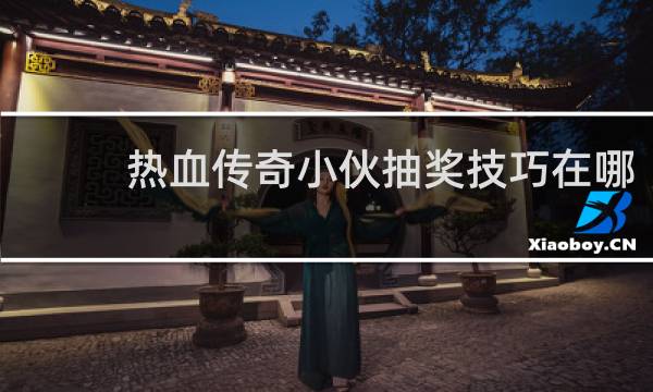 热血传奇小伙抽奖技巧在哪