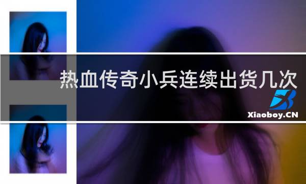 热血传奇小兵连续出货几次
