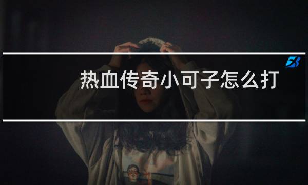 热血传奇小可子怎么打