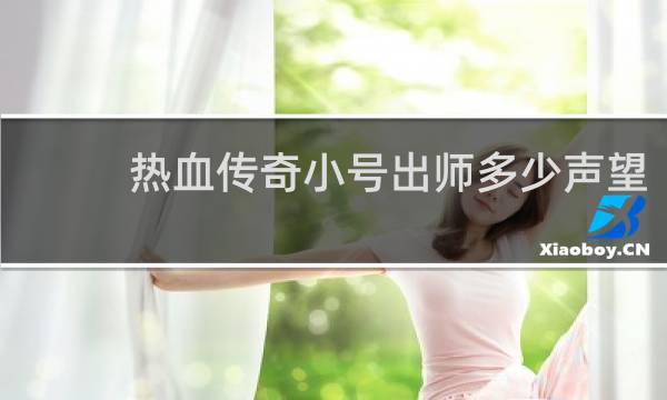 热血传奇小号出师多少声望