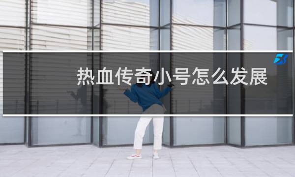 热血传奇小号怎么发展