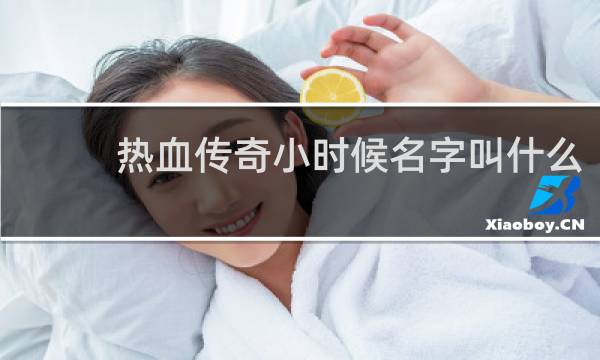 热血传奇小时候名字叫什么