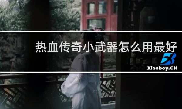 热血传奇小武器怎么用最好