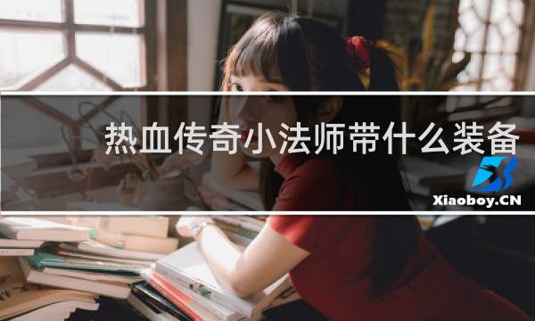 热血传奇小法师带什么装备