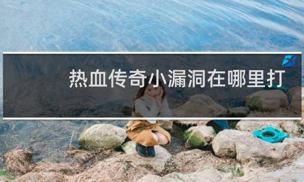 热血传奇小漏洞在哪里打