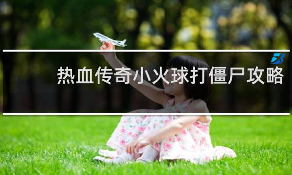 热血传奇小火球打僵尸攻略