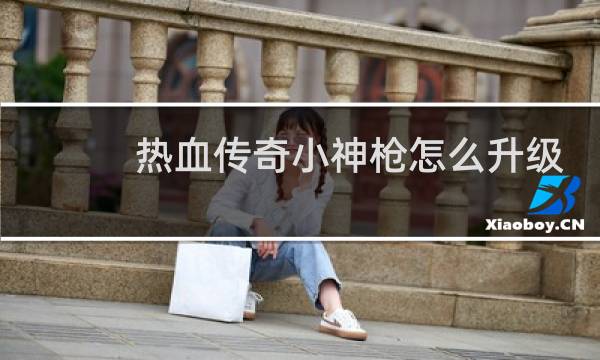 热血传奇小神枪怎么升级