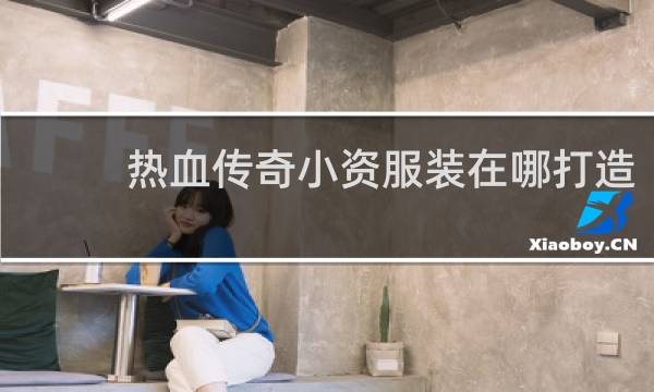 热血传奇小资服装在哪打造