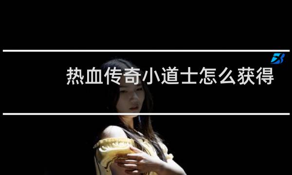 热血传奇小道士怎么获得