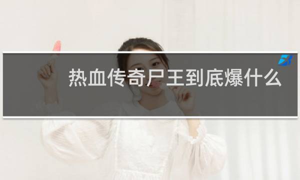 热血传奇尸王到底爆什么
