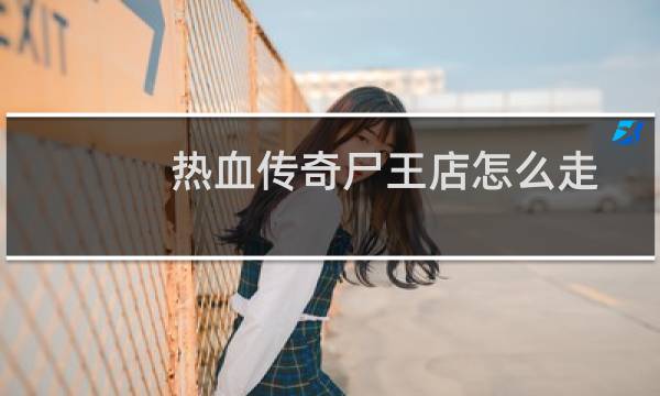 热血传奇尸王店怎么走