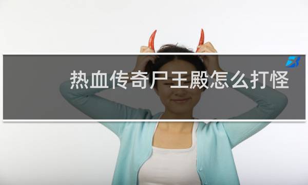 热血传奇尸王殿怎么打怪