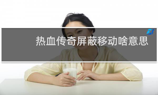 热血传奇屏蔽移动啥意思