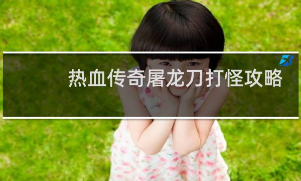热血传奇屠龙刀打怪攻略