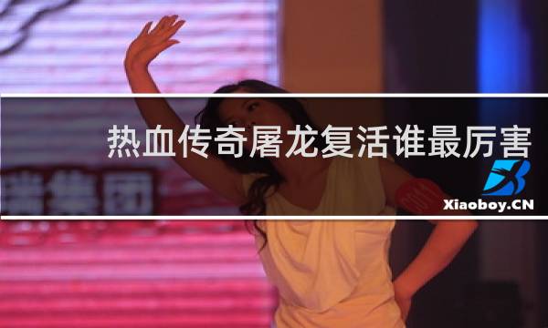 热血传奇屠龙复活谁最厉害