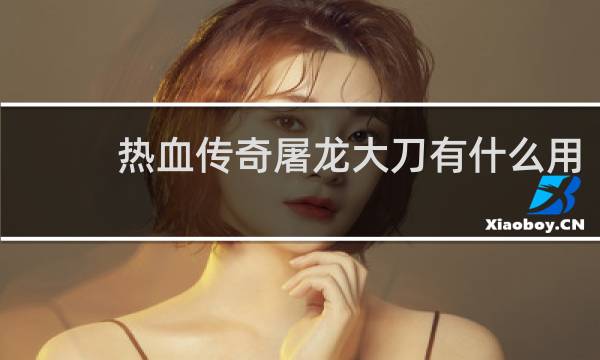 热血传奇屠龙大刀有什么用