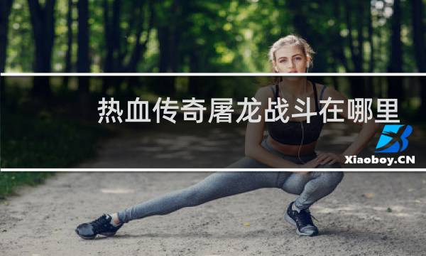 热血传奇屠龙战斗在哪里