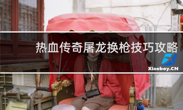 热血传奇屠龙换枪技巧攻略