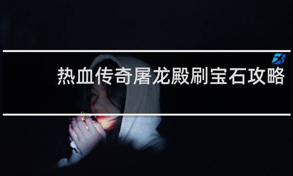 热血传奇屠龙殿刷宝石攻略