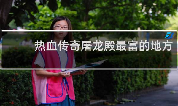 热血传奇屠龙殿最富的地方