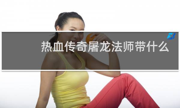 热血传奇屠龙法师带什么