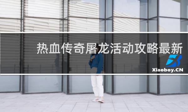 热血传奇屠龙活动攻略最新