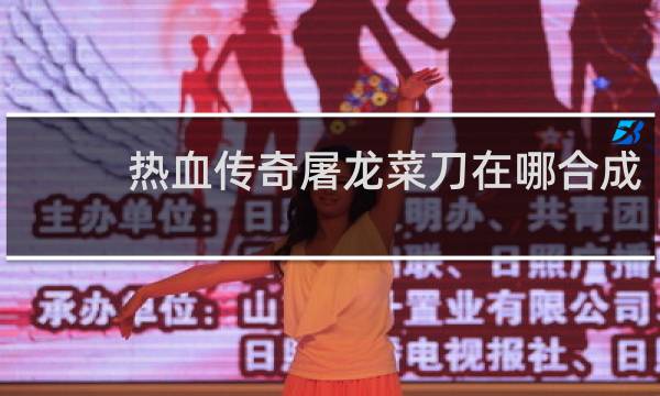 热血传奇屠龙菜刀在哪合成