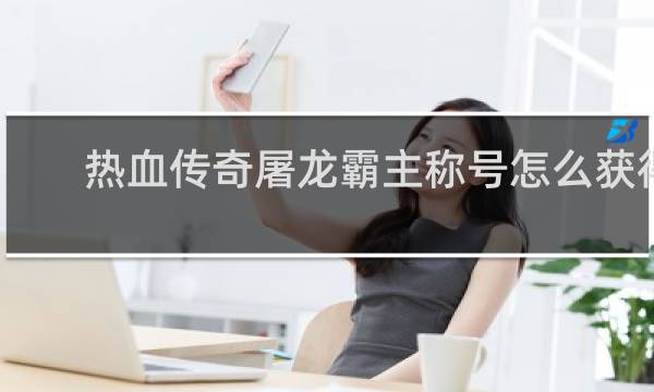 热血传奇屠龙霸主称号怎么获得