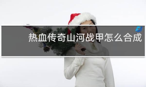 热血传奇山河战甲怎么合成