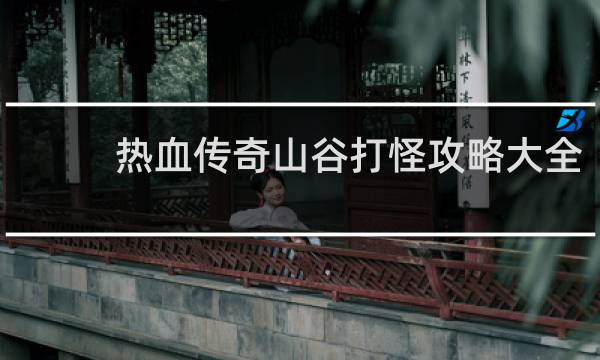 热血传奇山谷打怪攻略大全