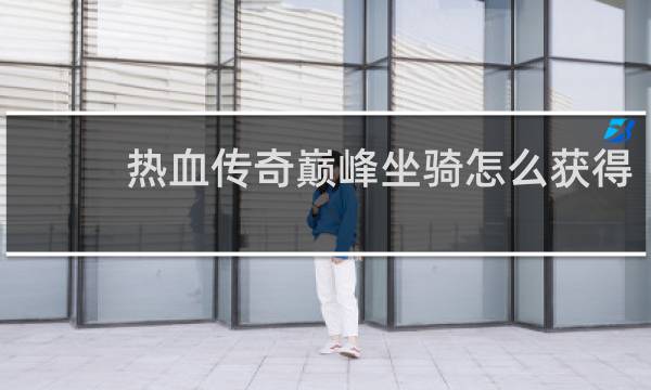 熱血傳奇巔峰坐騎怎么獲得