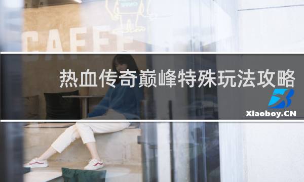 热血传奇巅峰特殊玩法攻略