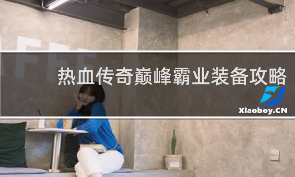 热血传奇巅峰霸业装备攻略