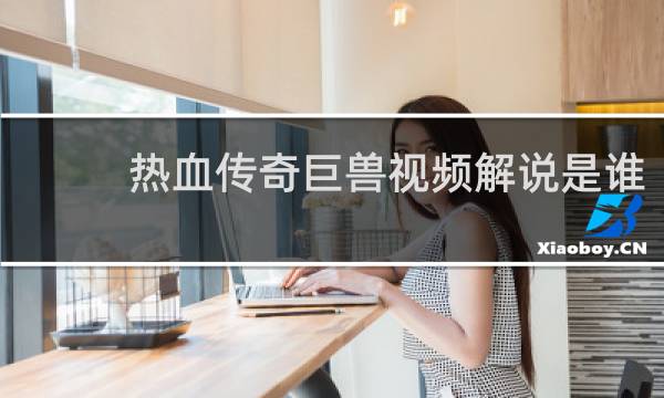 热血传奇巨兽视频解说是谁