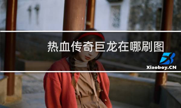 热血传奇巨龙在哪刷图