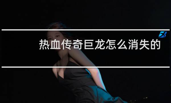 热血传奇巨龙怎么消失的
