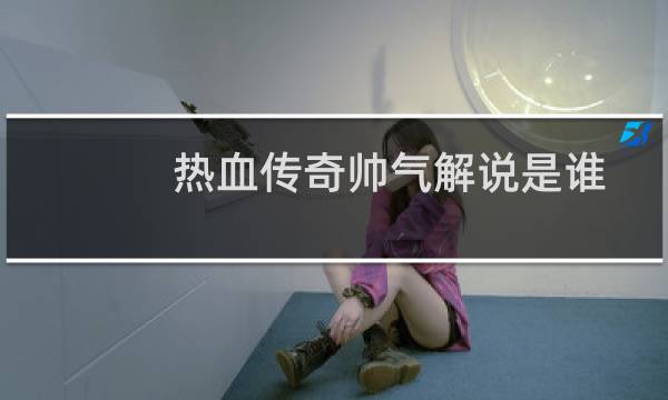 热血传奇帅气解说是谁