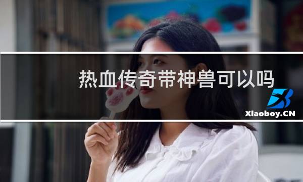 热血传奇带神兽可以吗