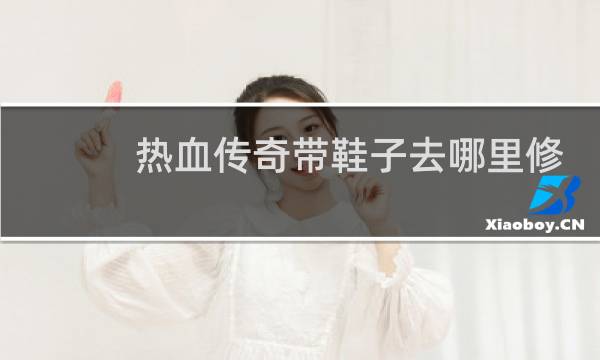热血传奇带鞋子去哪里修