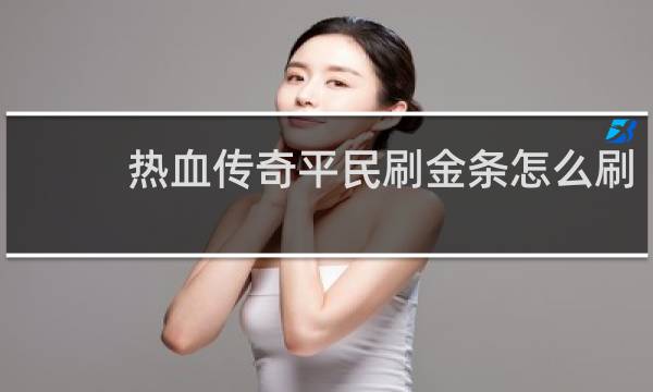 热血传奇平民刷金条怎么刷