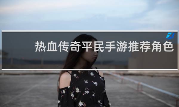 热血传奇平民手游推荐角色