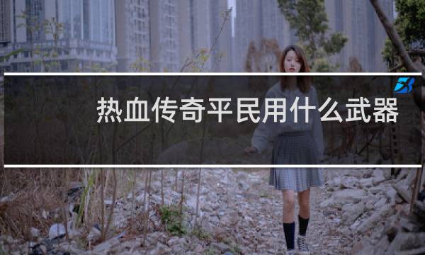 热血传奇平民用什么武器