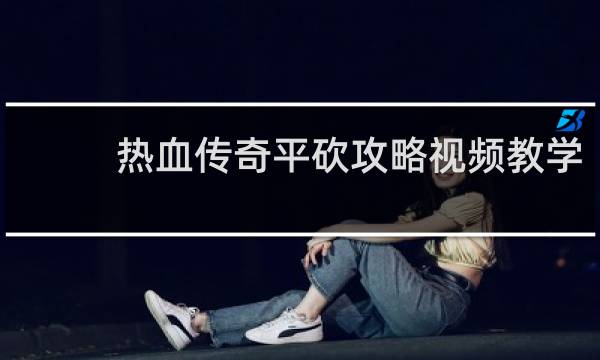 热血传奇平砍攻略视频教学