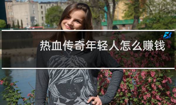 热血传奇年轻人怎么赚钱